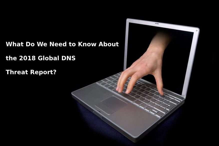 What Do We Need to Know About the 2018 Global DNS Threat Report