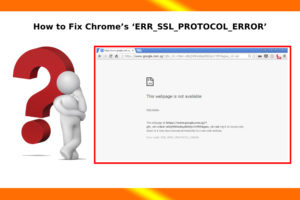 Quick Guide on How to Fix Chrome’s ‘ERR SSL PROTOCOL ERROR’ 1