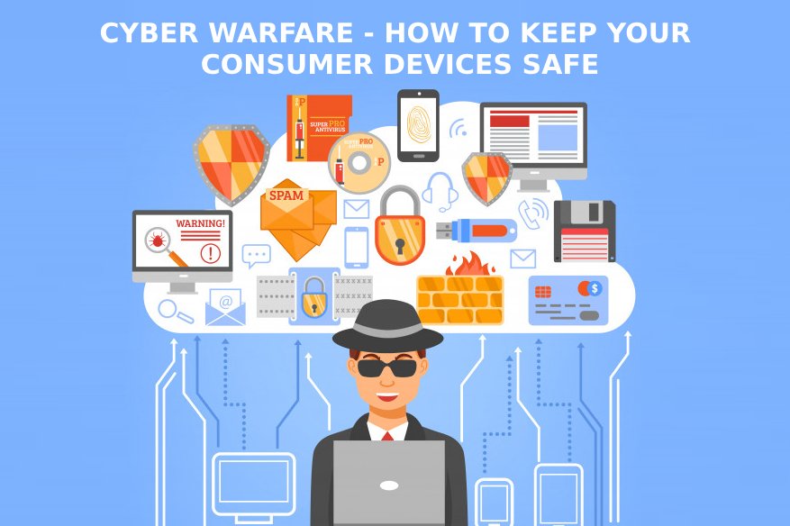 Cyber Warfare How to Keep Your Consumer Devices Safe