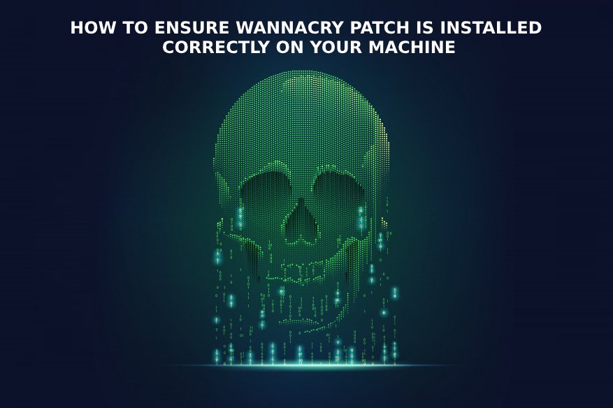 How to Ensure Wannacry Patch is Installed Correctly On Your Machine