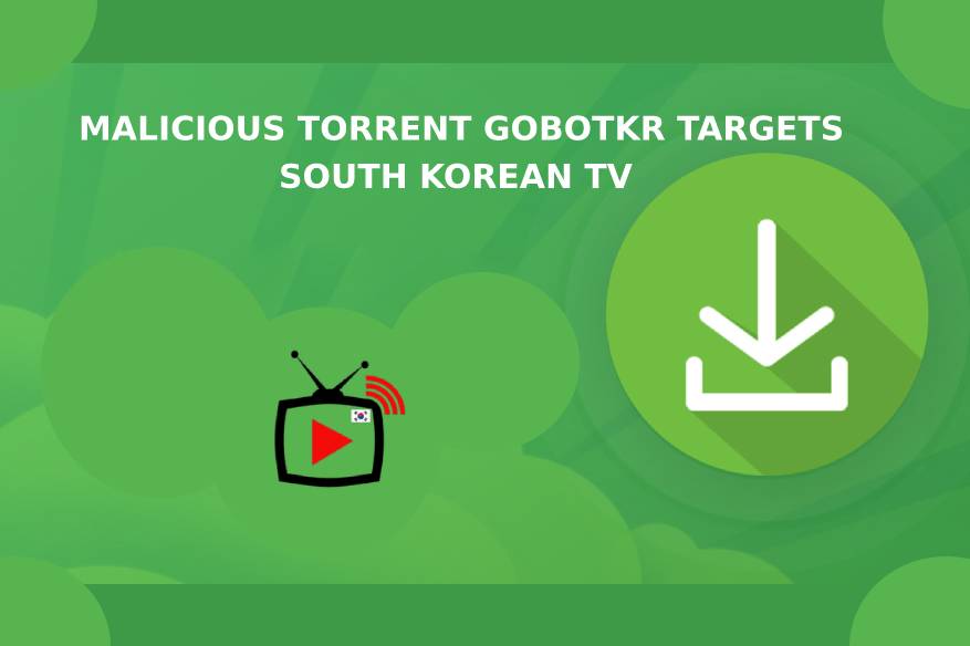 Malicious Torrent GoBotKR Targets South Korean TV